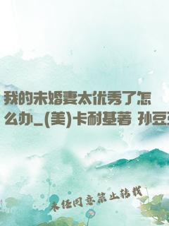 我的未婚妻太优秀了怎么办